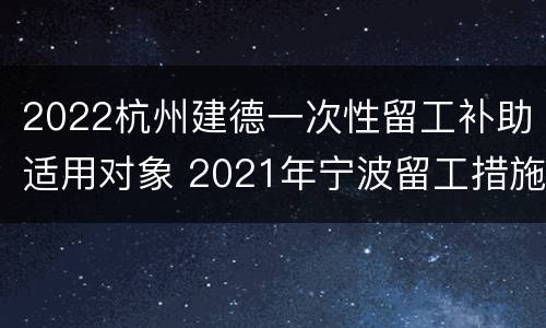2022杭州建德一次性留工补助适用对象 2021年宁波留工措施