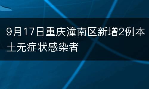 9月17日重庆潼南区新增2例本土无症状感染者