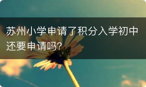 苏州小学申请了积分入学初中还要申请吗？