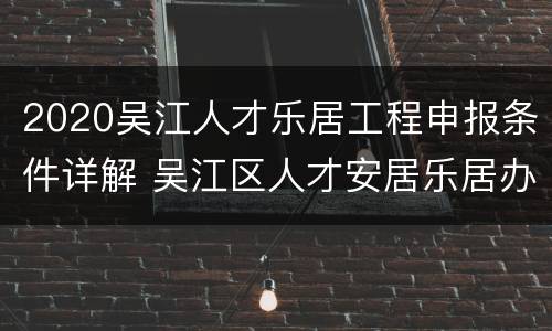 2020吴江人才乐居工程申报条件详解 吴江区人才安居乐居办法(试行