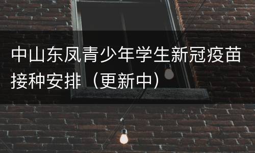 中山东凤青少年学生新冠疫苗接种安排（更新中）