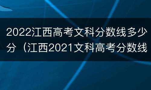 2022江西高考文科分数线多少分（江西2021文科高考分数线）