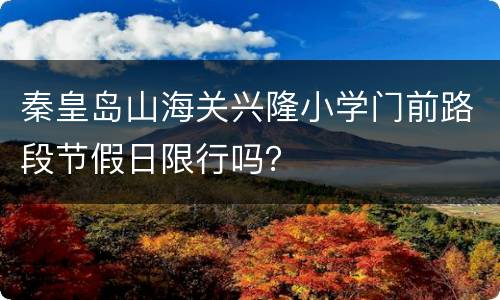 秦皇岛山海关兴隆小学门前路段节假日限行吗？