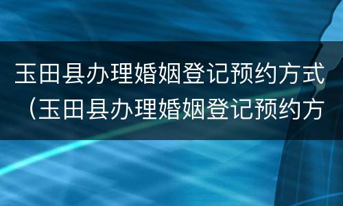 玉田县办理婚姻登记预约方式（玉田县办理婚姻登记预约方式是什么）