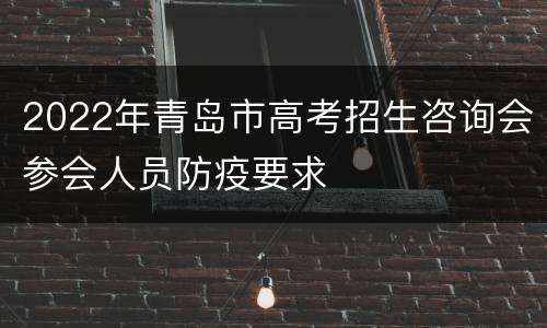 2022年青岛市高考招生咨询会参会人员防疫要求