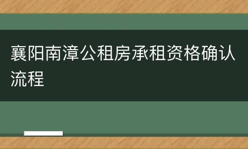 襄阳南漳公租房承租资格确认流程