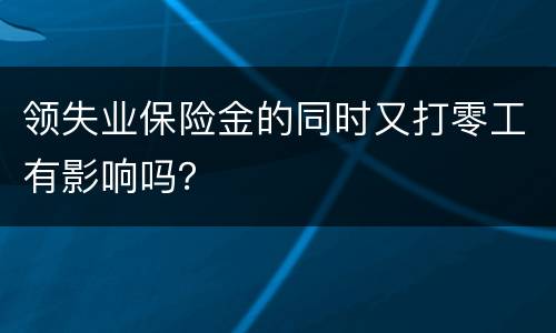 领失业保险金的同时又打零工有影响吗？