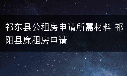 祁东县公租房申请所需材料 祁阳县廉租房申请