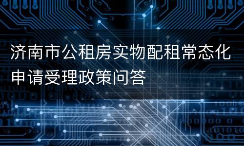 济南市公租房实物配租常态化申请受理政策问答
