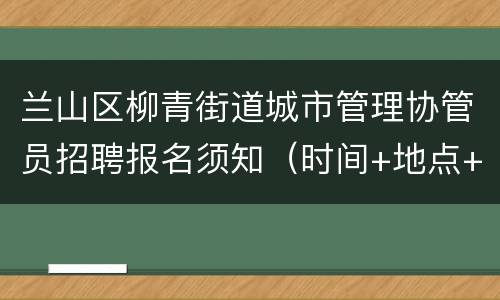 兰山区柳青街道城市管理协管员招聘报名须知（时间+地点+材料）