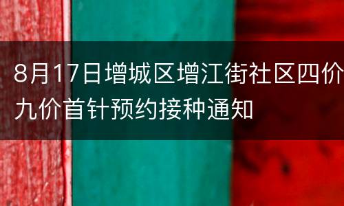 8月17日增城区增江街社区四价九价首针预约接种通知