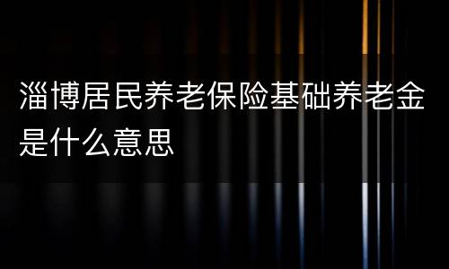 淄博居民养老保险基础养老金是什么意思