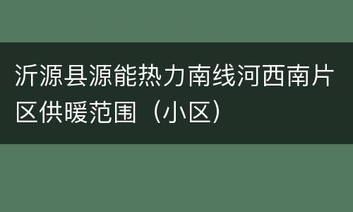 沂源县源能热力南线河西南片区供暖范围（小区）