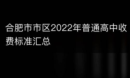 合肥市市区2022年普通高中收费标准汇总