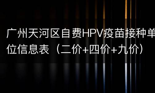 广州天河区自费HPV疫苗接种单位信息表（二价+四价+九价）