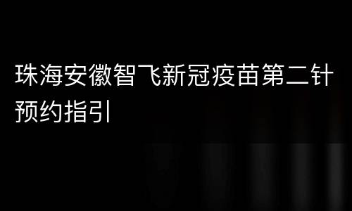 珠海安徽智飞新冠疫苗第二针预约指引