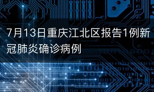 7月13日重庆江北区报告1例新冠肺炎确诊病例
