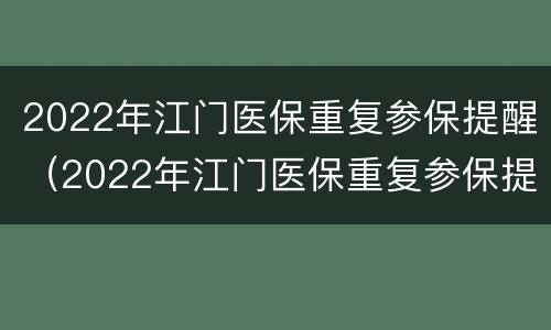 2022年江门医保重复参保提醒（2022年江门医保重复参保提醒通知）