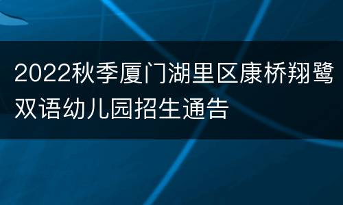 2022秋季厦门湖里区康桥翔鹭双语幼儿园招生通告