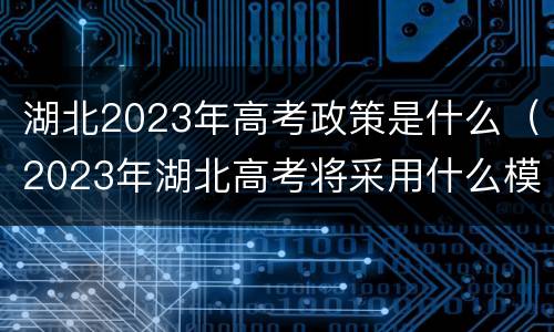 湖北2023年高考政策是什么（2023年湖北高考将采用什么模式考）