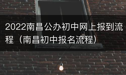 2022南昌公办初中网上报到流程（南昌初中报名流程）