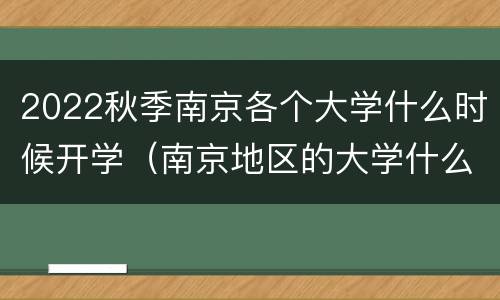 2022秋季南京各个大学什么时候开学（南京地区的大学什么时候开学）