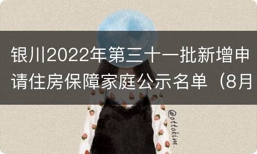 银川2022年第三十一批新增申请住房保障家庭公示名单（8月）