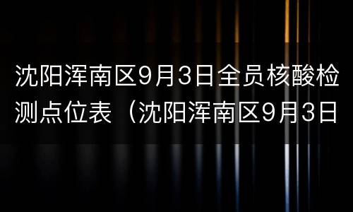 沈阳浑南区9月3日全员核酸检测点位表（沈阳浑南区9月3日全员核酸检测点位表）