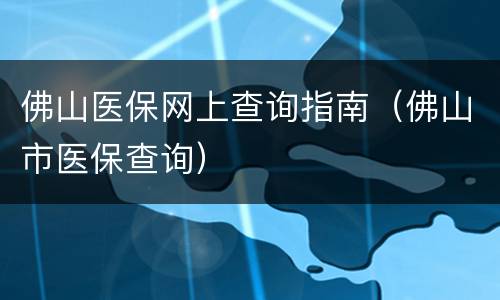 佛山医保网上查询指南（佛山市医保查询）