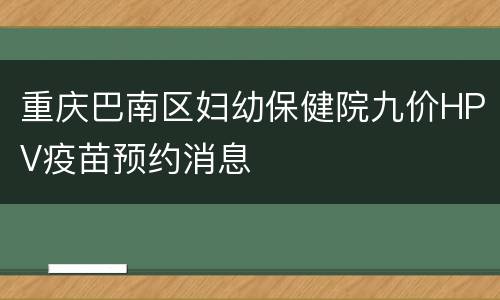 重庆巴南区妇幼保健院九价HPV疫苗预约消息