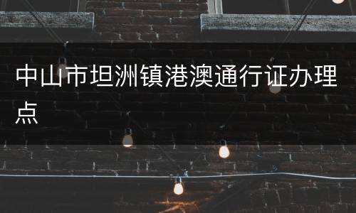 中山市坦洲镇港澳通行证办理点