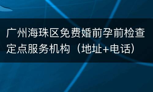 广州海珠区免费婚前孕前检查定点服务机构（地址+电话）