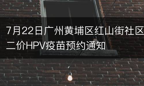 7月22日广州黄埔区红山街社区二价HPV疫苗预约通知