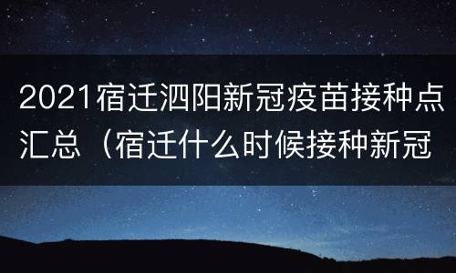 2021宿迁泗阳新冠疫苗接种点汇总（宿迁什么时候接种新冠疫苗）