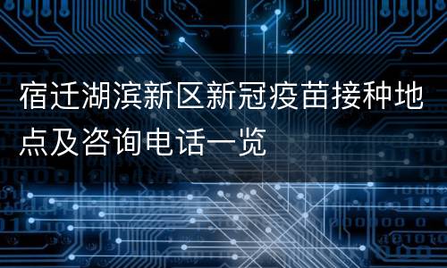 宿迁湖滨新区新冠疫苗接种地点及咨询电话一览