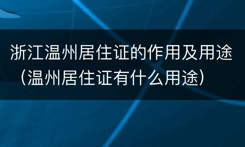 浙江温州居住证的作用及用途（温州居住证有什么用途）