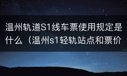 温州轨道S1线车票使用规定是什么（温州s1轻轨站点和票价）