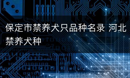 保定市禁养犬只品种名录 河北禁养犬种
