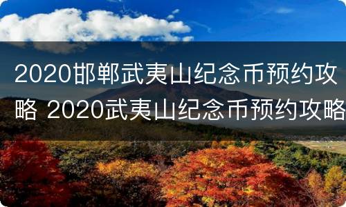 2020邯郸武夷山纪念币预约攻略 2020武夷山纪念币预约攻略入口