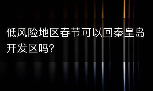 低风险地区春节可以回秦皇岛开发区吗？