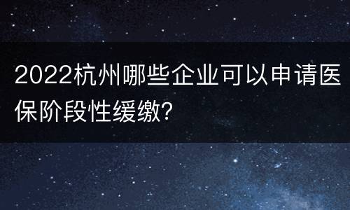2022杭州哪些企业可以申请医保阶段性缓缴？