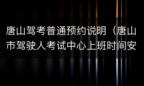 唐山驾考普通预约说明（唐山市驾驶人考试中心上班时间安排）