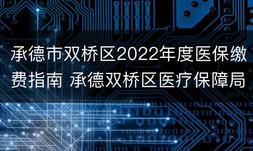 承德市双桥区2022年度医保缴费指南 承德双桥区医疗保障局
