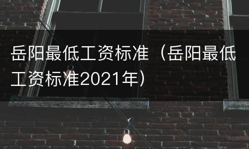 岳阳最低工资标准（岳阳最低工资标准2021年）