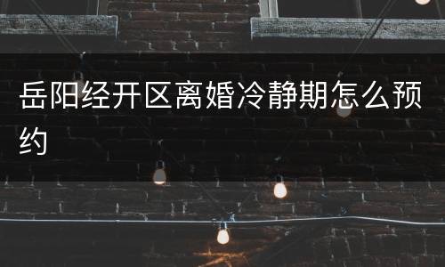 岳阳经开区离婚冷静期怎么预约