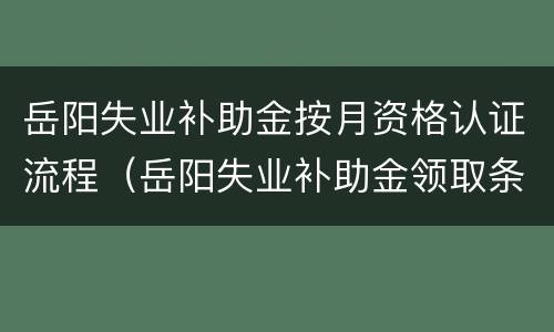 岳阳失业补助金按月资格认证流程（岳阳失业补助金领取条件及标准2020）
