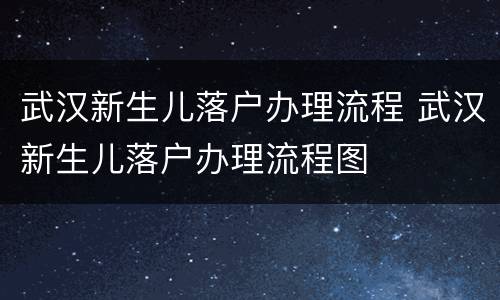 武汉新生儿落户办理流程 武汉新生儿落户办理流程图