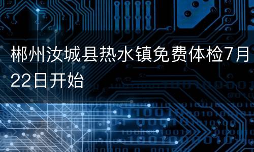 郴州汝城县热水镇免费体检7月22日开始