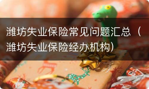 潍坊失业保险常见问题汇总（潍坊失业保险经办机构）