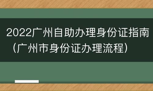2022广州自助办理身份证指南（广州市身份证办理流程）
